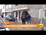 Áncash: Allanan domicilio de gobernador regional