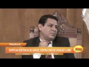 Trujillo: Ratifican sentencia de cárcel contra Carlos Vásquez Llamo