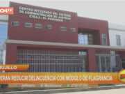 Trujillo: Esperan reducir delincuencia con módulo de flagrancia