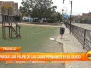 Trujillo: Parque Luis Felipe de las Casas permanece en el olvido