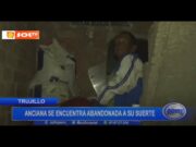 Trujillo: Anciana se encuentra abandonada a su suerte