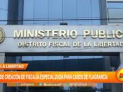 La Libertad: pide creación de fiscalía especializada para casos de flagrancia