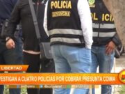 La Libertad: investigan a cuatro policías por cobrar presunta coima