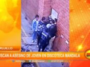 Trujillo: buscan a asesino de joven en discoteca Mandala