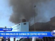 Trujillo: tres inmuebles se queman en centro histórico