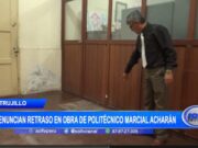 Trujillo: denuncian retraso en obra de Politécnico Marcial Acharán