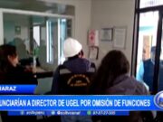 Áncash: denunciarían a director de Ugel por omisión de funciones