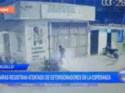 Trujillo: cámaras registran atentado de extorsionadores en La Esperanza