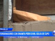 Trujillo: extorsionadores con dinamita piden 20 mil soles de cupo