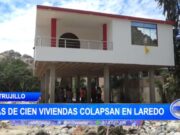 Trujillo: más de cien viviendas colapsan en Laredo