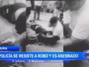 Piura: policía se resiste a robo y es asesinado