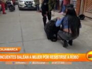 Cajamarca: Mujer en Cajamarca es Baleada por Resistirse a Robo
