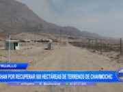 Batalla para Recuperar 500 Hectáreas Invadidas Amenaza Continuidad de Chavimochic