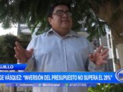 Jorge Vásquez Revela que la Inversión del Presupuesto en Trujillo no Supera el 20%