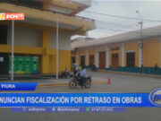 Piura: anuncian fiscalización por retraso en obras