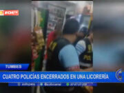 Tumbes: cuatro policías encerrados en una licorería