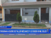 La Libertad: extorsionan a dueño de taller mecánico y le exigen 50 mil soles