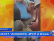 Chiclayo: agreden a funcionario por limpieza de mercado