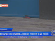 Trujillo: amenazan con dinamita a colegio y exigen 90 mil soles