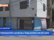 Trujillo: extorsionadores casi matan a trabajadoras con explosivo
