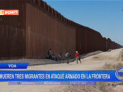 Mueren tres migrantes en ataque armado en la frontera