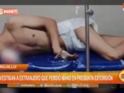 Trujillo: investigan a extranjero que perdió mano en presunta extorsión