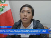 Áncash : prefecta cuestiona trabajo de cuatro coroneles de la PNP