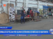 Trujillo: informales se pelean por ocupar exteriores de mercado Ex Mayorista