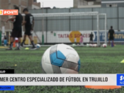 Trujillo: primer centro especializado de fútbol en la ciudad