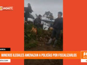 Cajamarca: mineros ilegales amenazan a policías por fiscalizarlos