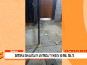 Trujillo: detonan dinamita en vivienda y exigen 10 mil soles