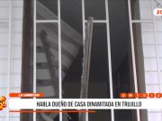 Trujillo: dueño de vivienda dinamitada brindo declaraciones