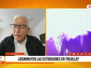 Trujillo: Extorsiones disminuyen, pero persiste inseguridad