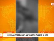 Trujillo: Hermano de periodista asesinado lucha por su vida