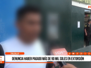 Trujillo: denuncian extorsión tras pagar más de 90 mil soles