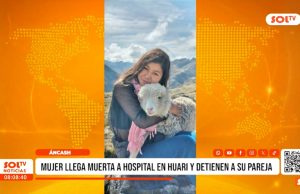 Áncash: mujer llega muerta a hospital en Huari y detienen a su pareja