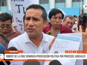 Trujillo: Robert de la Cruz denuncia persecución política