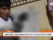 Ascope: hombre pierde la mano izquierda con explosivo y es investigado por extorsión